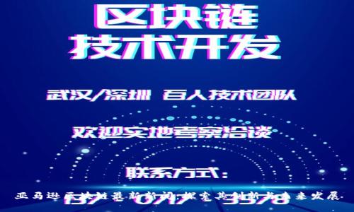 亚马逊区块链最新新闻：探索其创新与未来发展