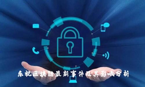 乐视区块链最新事件及其影响分析