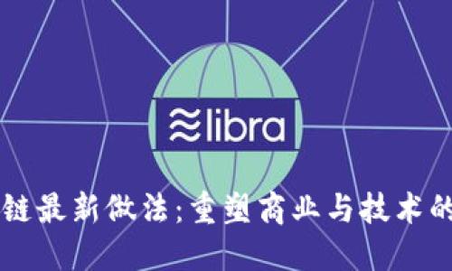区块链最新做法：重塑商业与技术的未来