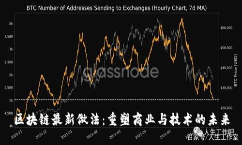 区块链最新做法：重塑商业与技术的未来