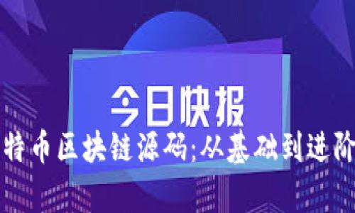 深入解读比特币区块链源码：从基础到进阶的全面分析