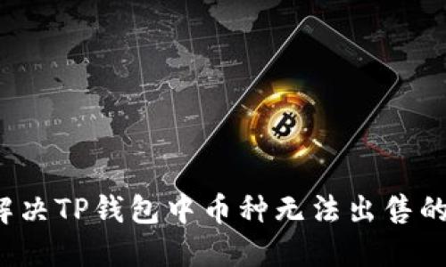 如何解决TP钱包中币种无法出售的问题？