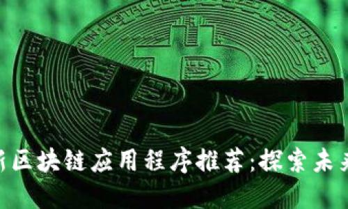 2023年10月最新区块链应用程序推荐：探索未来数字经济的潜力