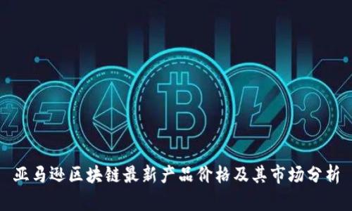 亚马逊区块链最新产品价格及其市场分析