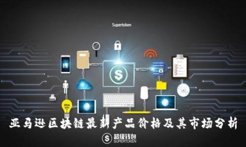 亚马逊区块链最新产品价格及其市场分析