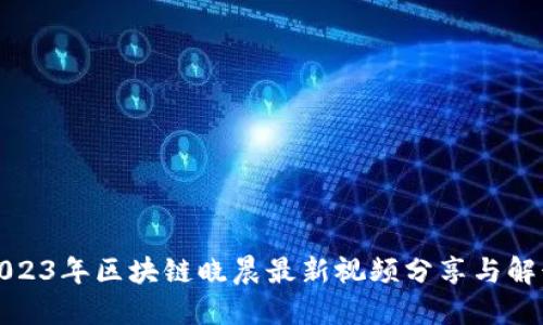 2023年区块链晓晨最新视频分享与解读