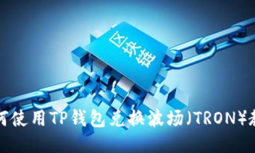如何使用TP钱包兑换波场（TRON）教程