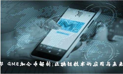 ### GME加仑币解析：区块链技术的应用与未来展望