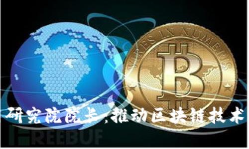 火币区块链应用研究院院长：推动区块链技术发展的领军人物