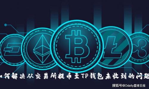 如何解决从交易所提币至TP钱包未收到的问题？