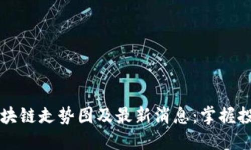 未来区块链走势图及最新消息：掌握投资先机