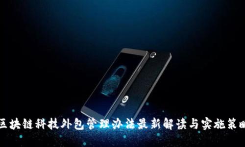 区块链科技外包管理办法最新解读与实施策略