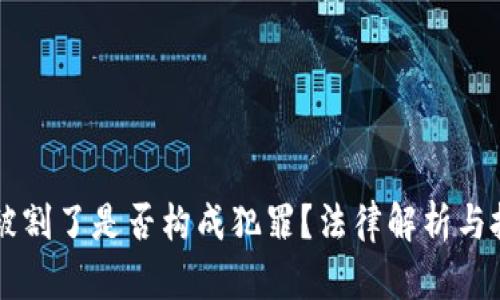 区块链发币被割了是否构成犯罪？法律解析与投资风险防范