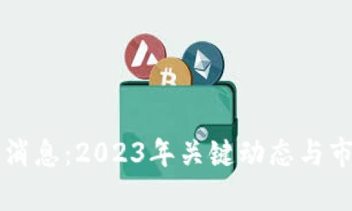 区块链最新消息：2023年关键动态与市场趋势分析