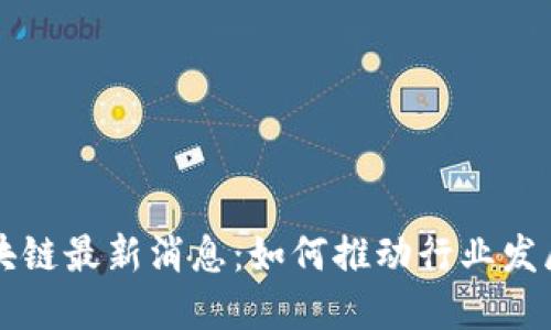 联通区块链最新消息：如何推动行业发展与应用
