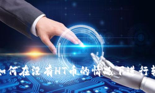 TP钱包如何在没有HT币的情况下进行转账操作