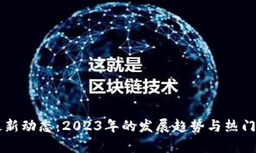 区块链最新动态：2023年的发展趋势与热门传闻分析