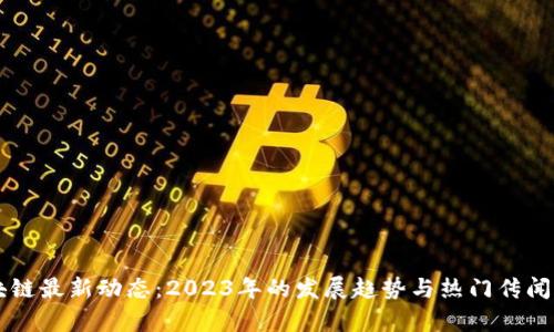 区块链最新动态：2023年的发展趋势与热门传闻分析