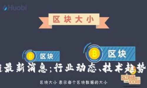 新晨区块链最新消息：行业动态、技术趋势与未来展望