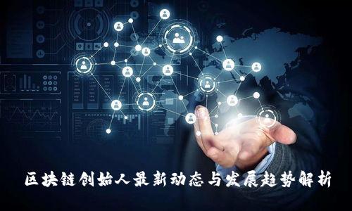 区块链创始人最新动态与发展趋势解析