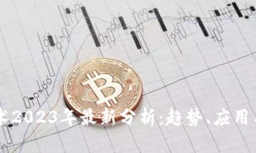 区块链技术2023年最新分析：趋势、应用与未来展望