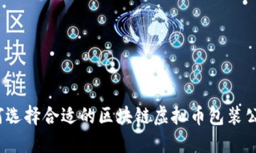 如何选择合适的区块链虚拟币包装公司？