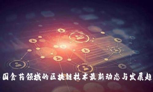 中国食药领域的区块链技术最新动态与发展趋势