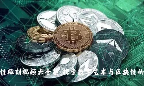 最新区块链雕刻视频大全集：探索数字艺术与区块链的完美结合