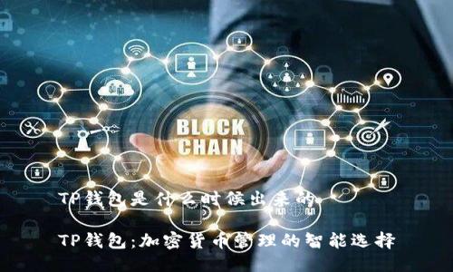 TP钱包是什么时候出来的

TP钱包：加密货币管理的智能选择