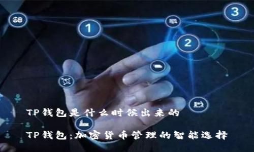 TP钱包是什么时候出来的

TP钱包：加密货币管理的智能选择