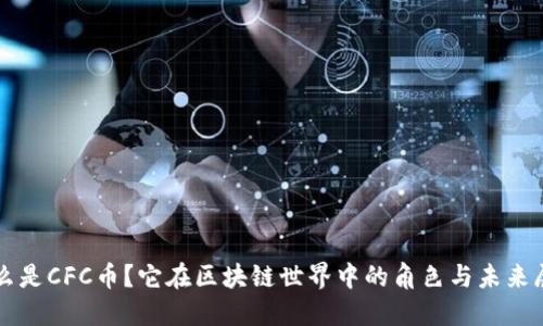 什么是CFC币？它在区块链世界中的角色与未来展望