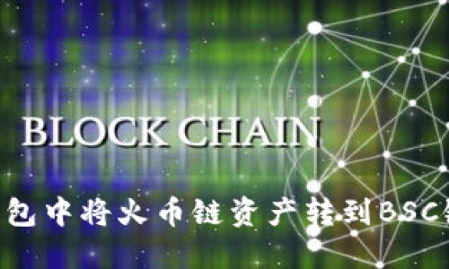 如何在TP钱包中将火币链资产转到BSC链：详细指南