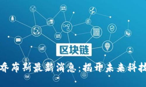 区块链乔布斯最新消息：揭开未来科技的面纱