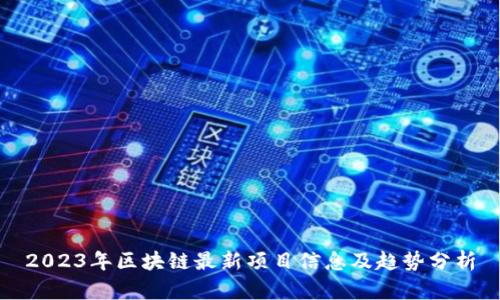 2023年区块链最新项目信息及趋势分析
