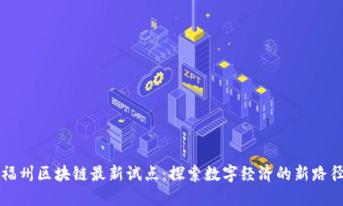 福州区块链最新试点：探索数字经济的新路径