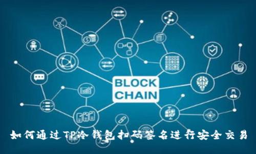 如何通过TP冷钱包扫码签名进行安全交易