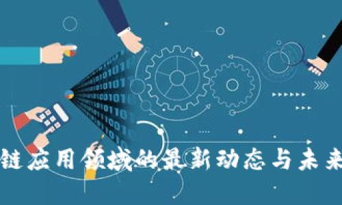 区块链应用领域的最新动态与未来趋势