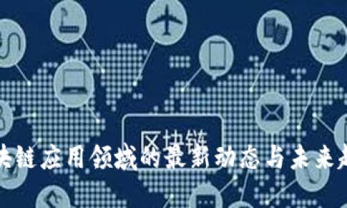 区块链应用领域的最新动态与未来趋势