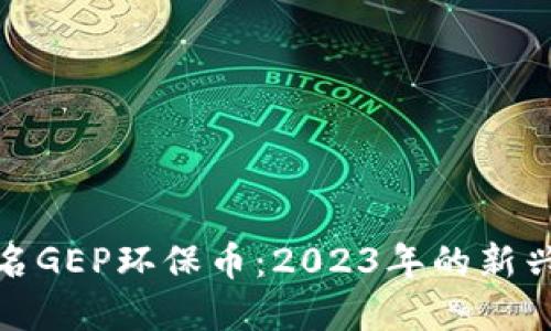 全球区块链排名GEP环保币：2023年的新兴数字货币趋势