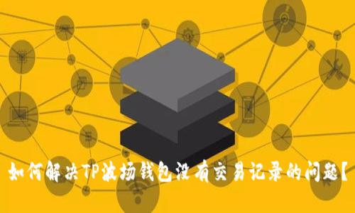 如何解决TP波场钱包没有交易记录的问题？