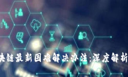 2023年区块链最新困难解决办法：深度解析与未来展望