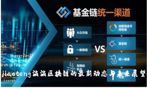 jiaotong滴滴区块链的最新动态与未来展望