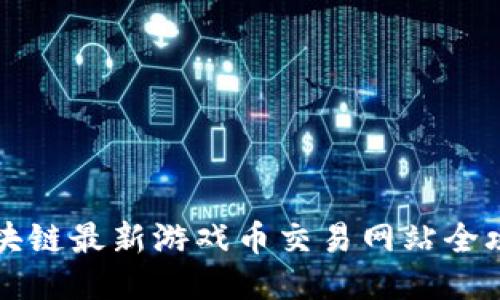 区块链最新游戏币交易网站全攻略