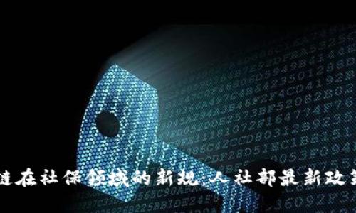 区块链在社保领域的新规：人社部最新政策解读