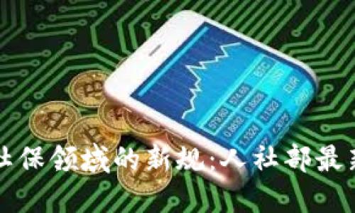 区块链在社保领域的新规：人社部最新政策解读