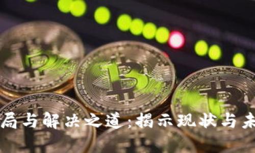 区块链最新困局与解决之道：揭示现状与未来的五大难题