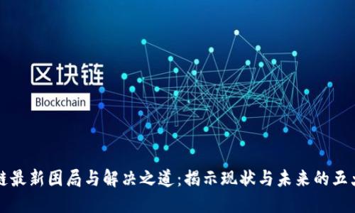 区块链最新困局与解决之道：揭示现状与未来的五大难题