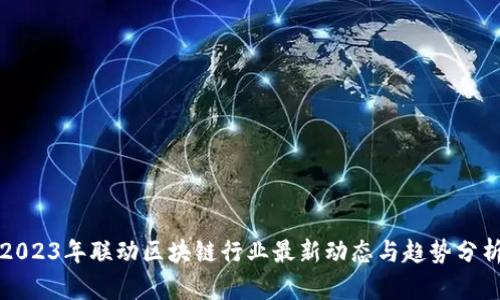 2023年联动区块链行业最新动态与趋势分析
