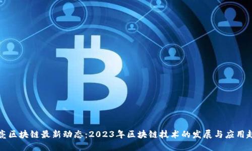梁亮区块链最新动态：2023年区块链技术的发展与应用趋势