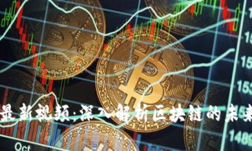 聚富区块链最新视频：深入解析区块链的未来趋势与应用